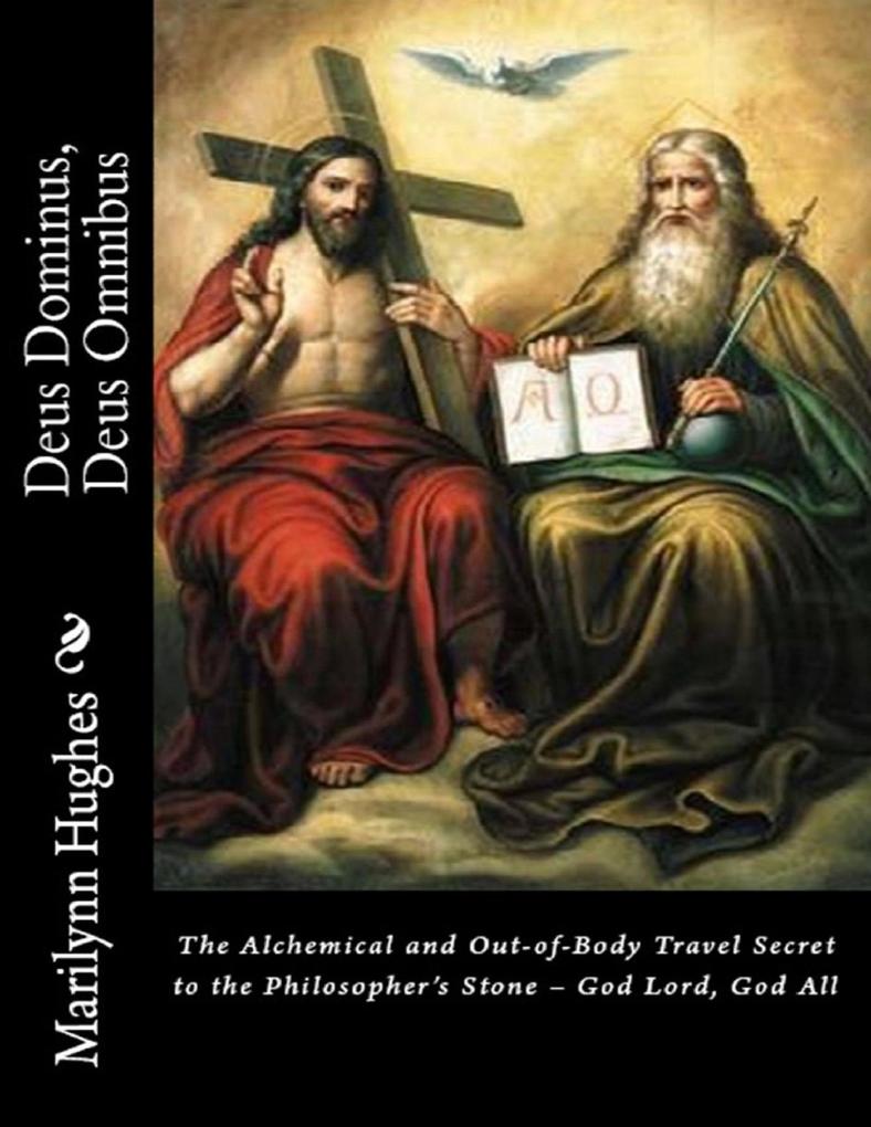 Deus Dominus Deus Omnibus: The Alchemical and Out-of-Body Travel Secret to the Philosopher‘s Stone - God Lord God All