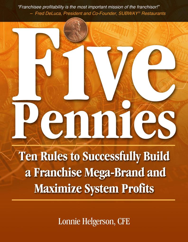 Five Pennies: Ten Rules to Successfully Build a Franchise Mega-Brand and Maximize System Profits