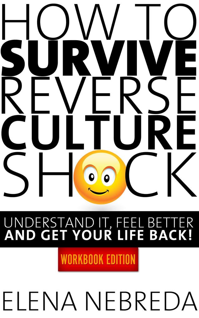 How To Survive Reverse Culture Shock: Understand It Feel Better and Get Your Life Back! Workbook Edition