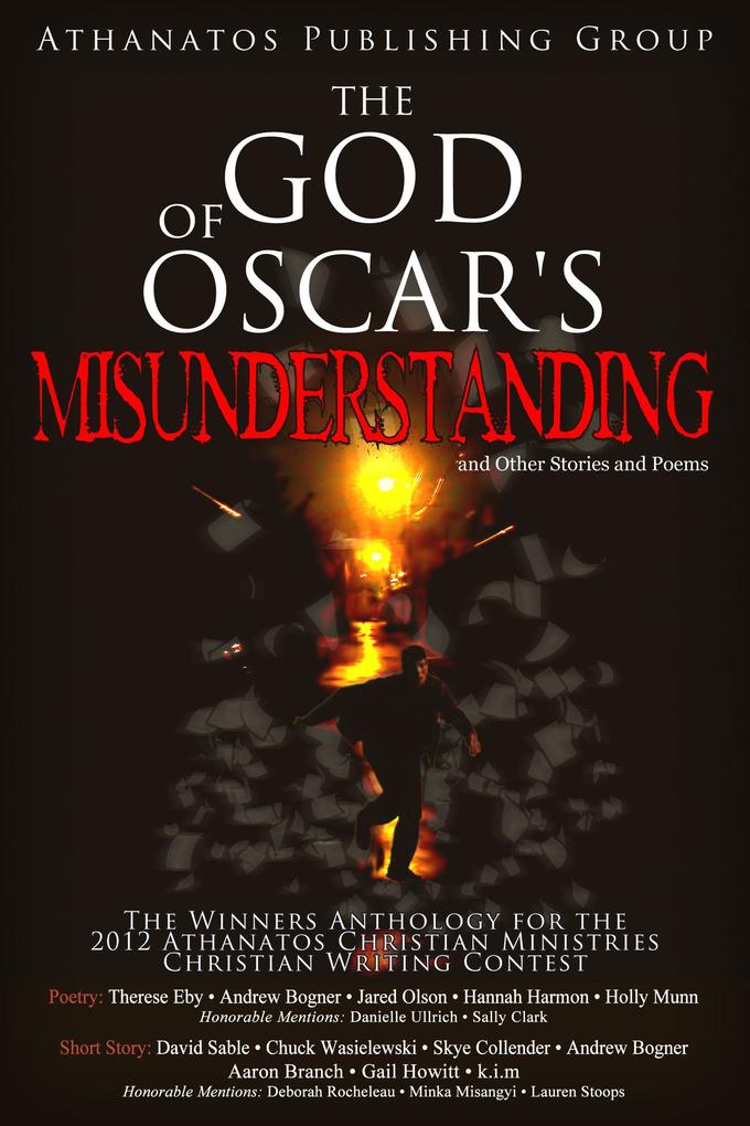The God of ‘s Misunderstanding and Other Stories and Poems: The Winners Anthology for the 2012 Athanatos Christian Ministries Christian Writing Contest