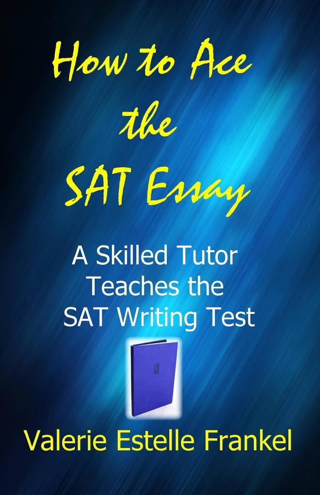 How to Ace the SAT Essay: A Skilled Tutor Teaches the SAT Writing Test