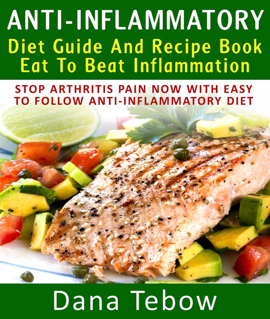 Anti-Inflammatory Diet Guide And Recipe Book: Eat To Beat Inflammation : Stop Arthritis Pain Now With Easy To Follow Anti-Inflammatory Diet
