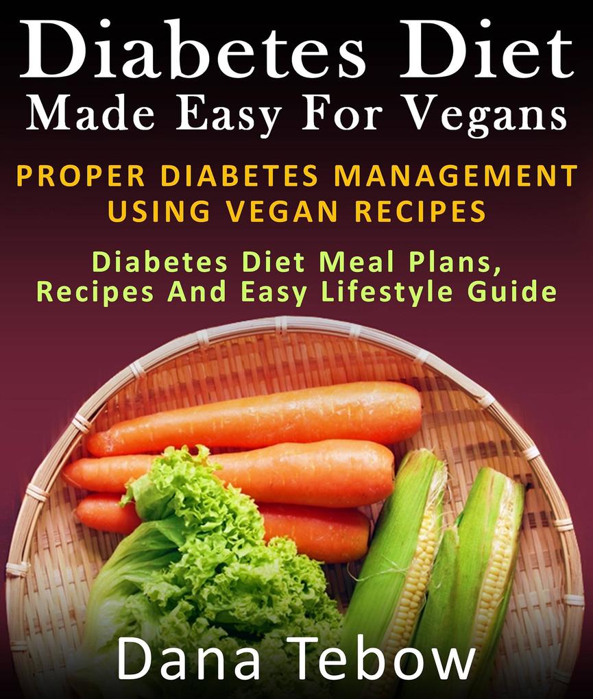 Diet Made Easy For Vegans: Proper Diabetes Management Using Vegan Recipes : Diabetes Diet Meal Plans Recipes And Easy Lifestyle Guide