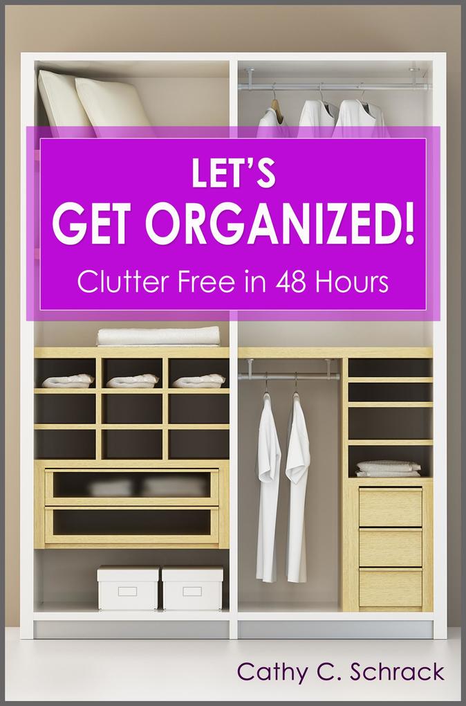 Let‘s Get Organized! - Clutter Free in 48 Hours: Fast & Easy Ways to Declutter Your Home Stay Organized & Simplify Your Life