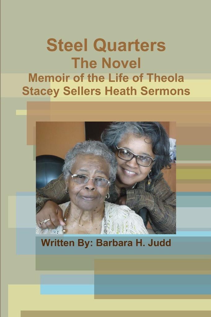 Steel Quarters The Novel Memoir of the Life of Theola Stacey Sellers Heath Sermons