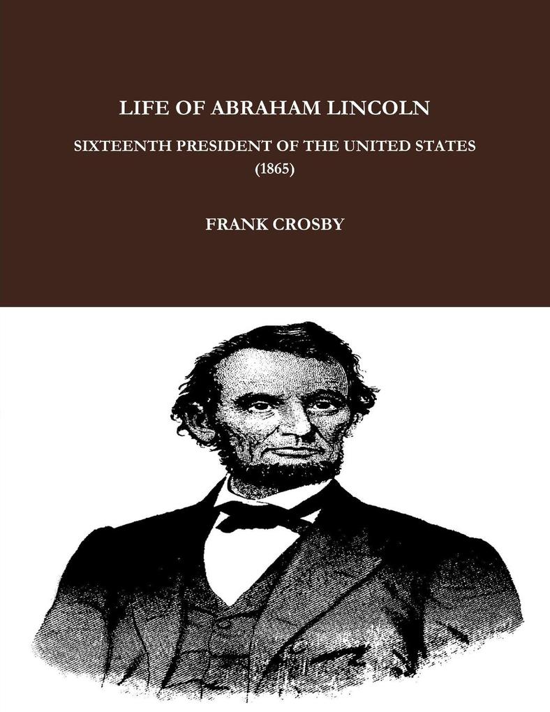 LIFE OF ABRAHAM LINCOLN SIXTEENTH PRESIDENT OF THE UNITED STATES. (1865)