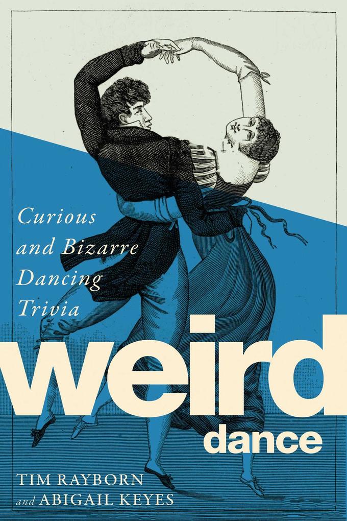 Weird Dance: Curious and Bizarre Dancing Trivia - Tim Rayborn/ Abigail Keyes