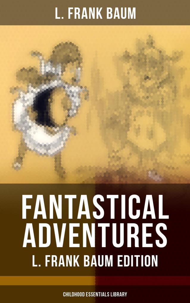 Fantastical Adventures - L. Frank Baum Edition (Childhood Essentials Library)