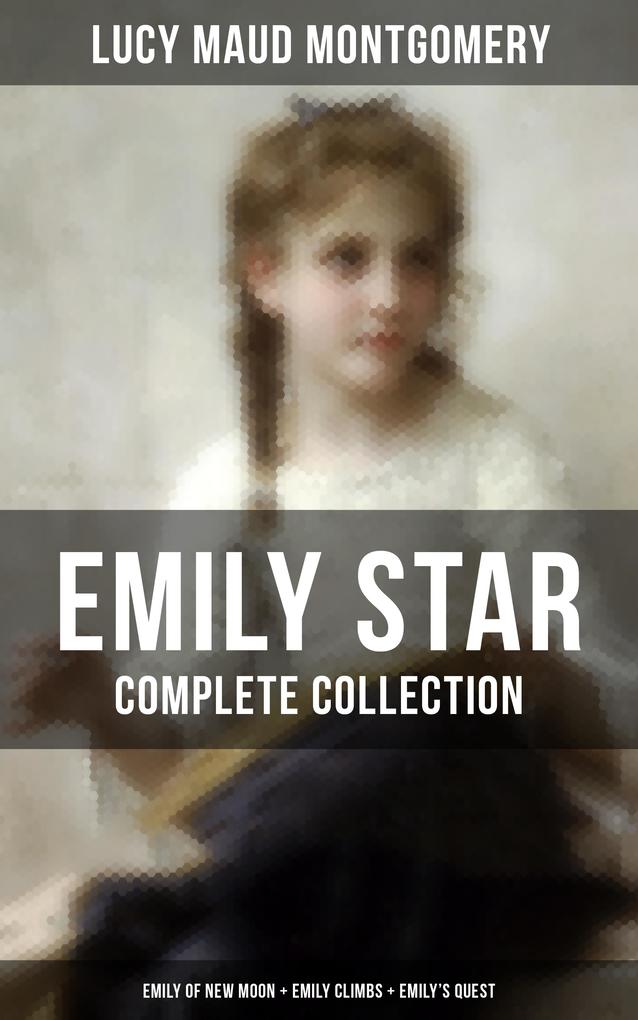 EMILY STAR - Complete Collection: Emily of New Moon + Emily Climbs + Emily‘s Quest