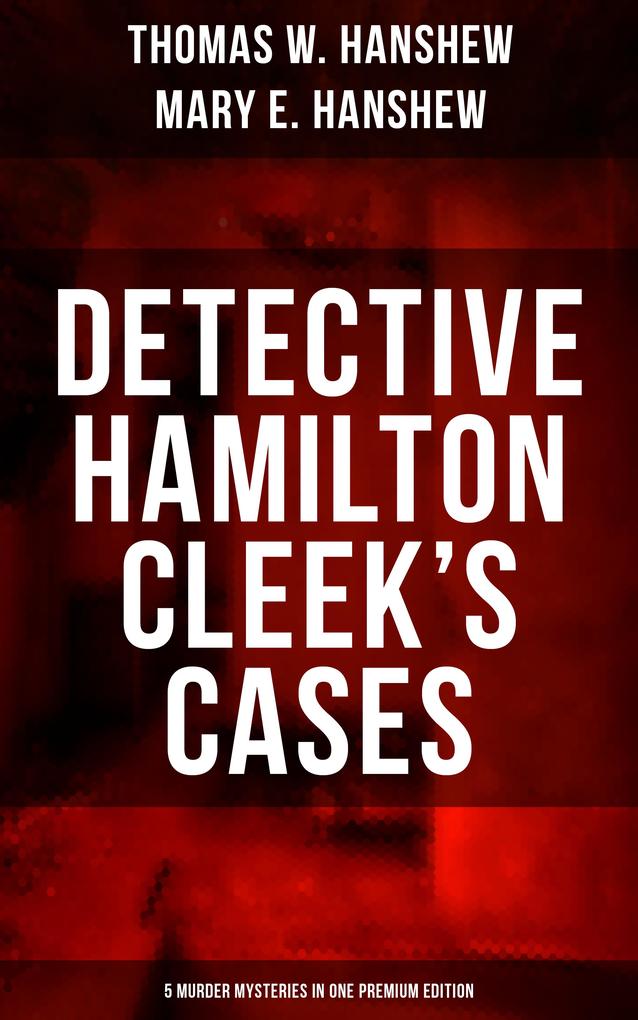 Detective Hamilton Cleek‘s Cases - 5 Murder Mysteries in One Premium Edition