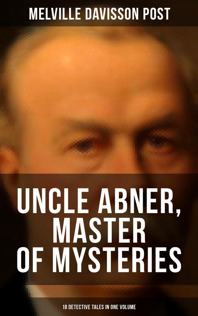Uncle Abner Master of Mysteries: 18 Detective Tales in One Volume