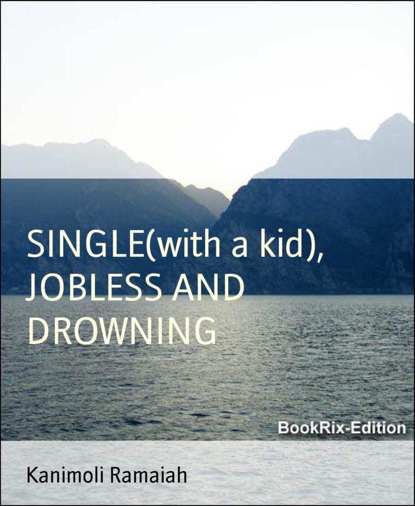 SINGLE (with a kid) JOBLESS AND DROWNING