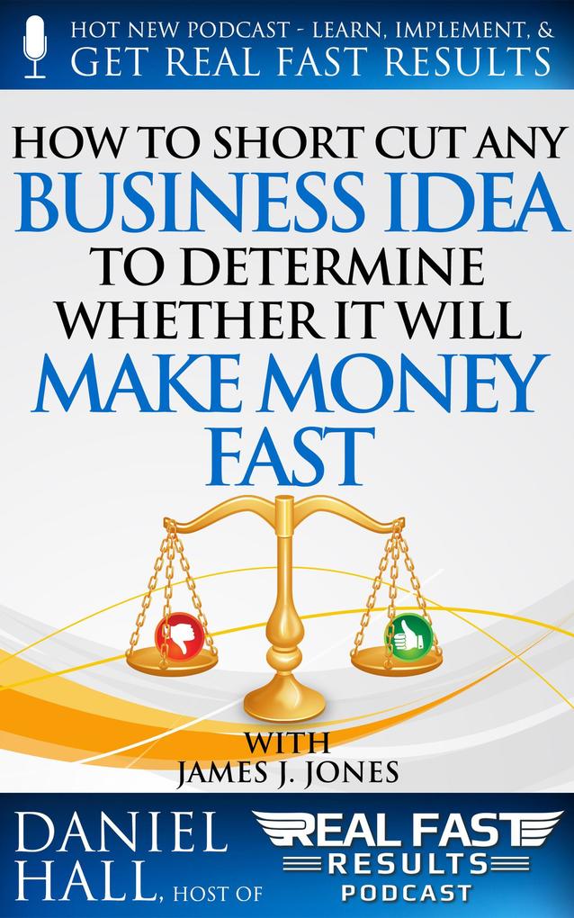 How to Short-Cut Any Business Idea to Determine Whether It Will Make Money Fast (Real Fast Results #52)