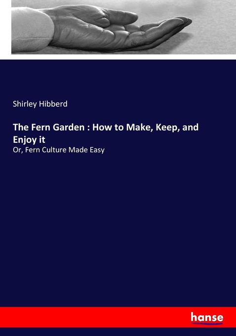 The Fern Garden : How to Make Keep and Enjoy it