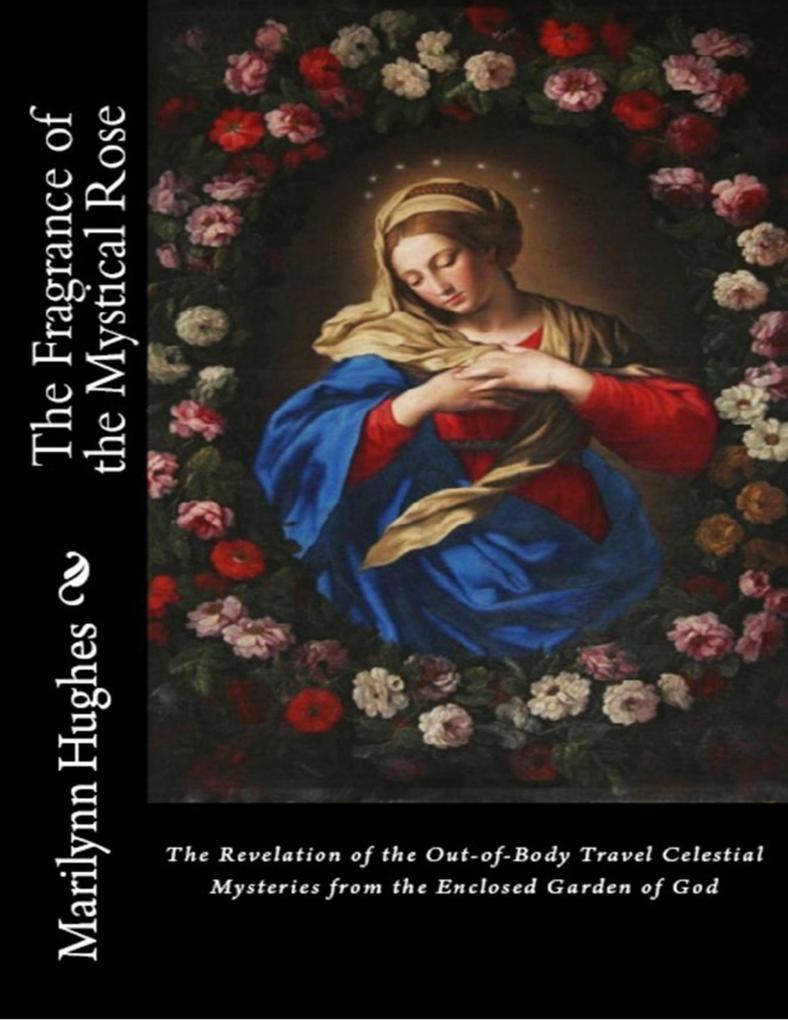 The Fragrance of the Mystical Rose: The Revelation of the Out-of-body Travel Celestial Mysteries from the Enclosed Garden of God