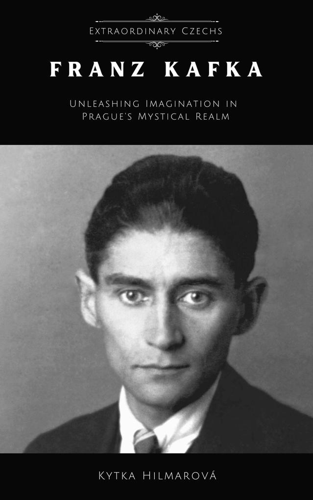 Franz Kafka: Unleashing Imagination in Prague‘s Mystical Realm (Extraordinary Czechs)