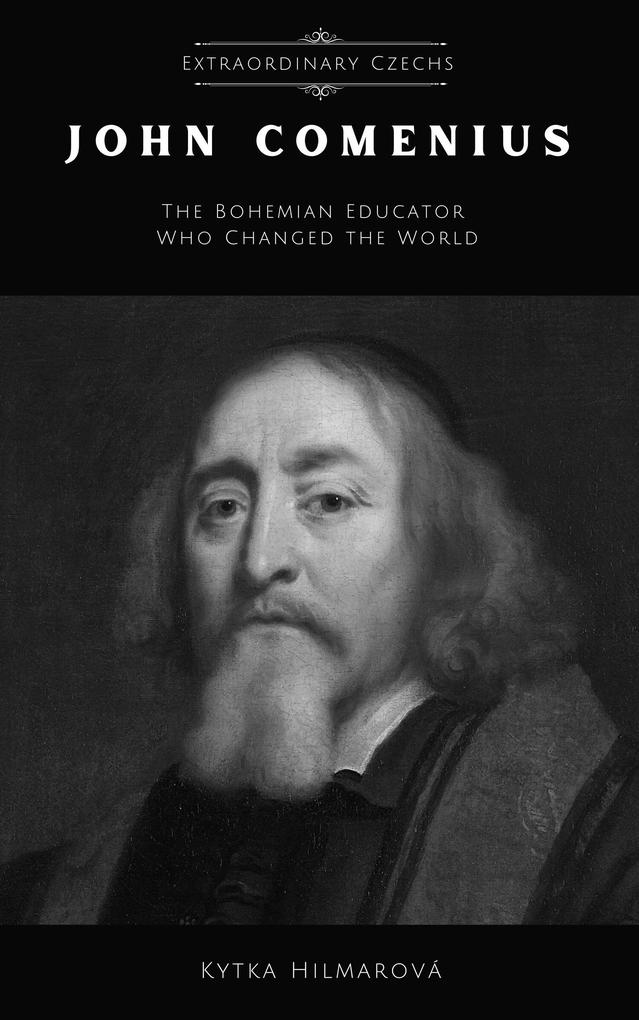 John Comenius: The Bohemian Educator Who Changed the World (Extraordinary Czechs)