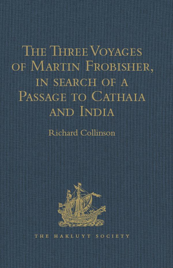 The Three Voyages of Martin Frobisher in search of a Passage to Cathaia and India by the North-West A.D. 1576-8