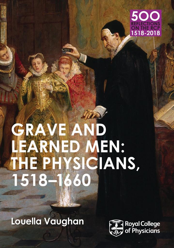 Grave and Learned Men: The Physicians 1518-1660