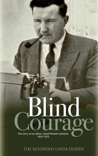 Blind Courage: The Story of My Father David Ronald Johnston 1924-1976