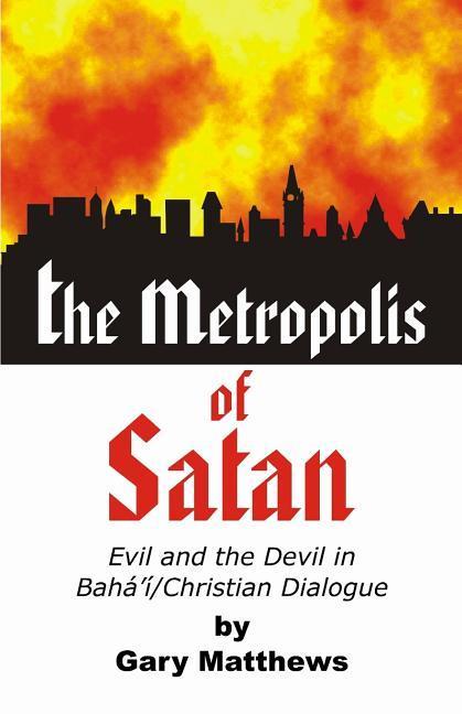 The Metropolis of Satan: Evil and the Devil in Baha‘i/Christian Dialogue