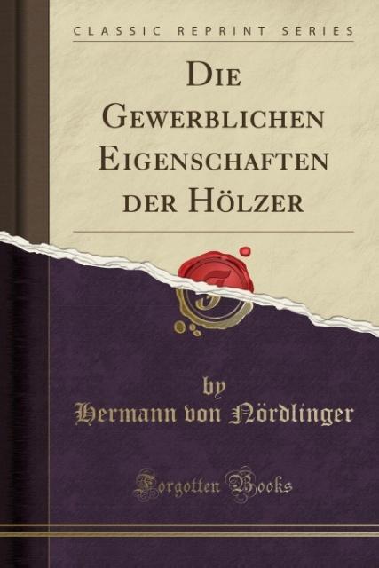Die Gewerblichen Eigenschaften der Hölzer (Classic Reprint) als Taschenbuch von Hermann von Nördlinger