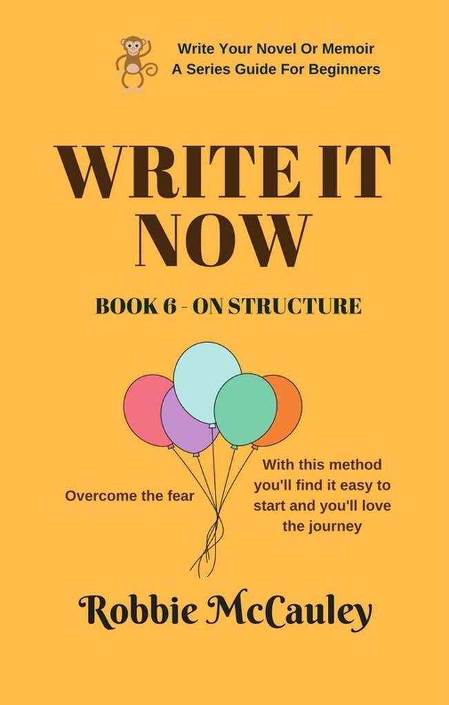 Write it Now. Book 6 - On Structure (Write Your Novel or Memoir. A Series Guide For Beginners #6)