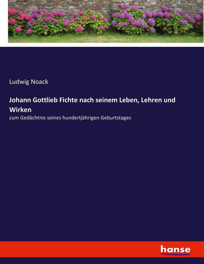 Johann Gottlieb Fichte nach seinem Leben Lehren und Wirken