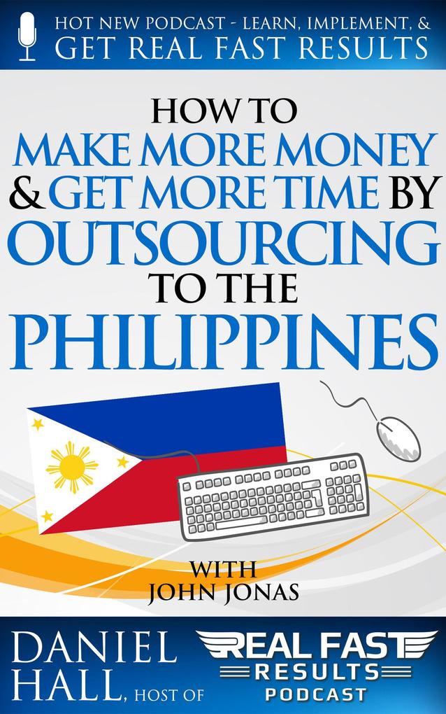 How to Make More Money & Get More Time by Outsourcing to the Philippines (Real Fast Results #57)