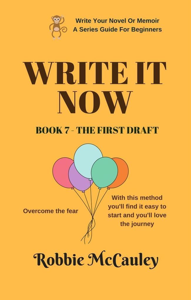 Write it Now. Book 7 - The First Draft (Write Your Novel or Memoir. A Series Guide For Beginners #7)