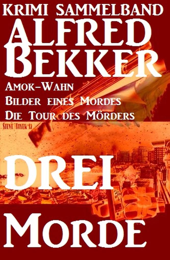 Alfred Bekker Krimi Sammelband: Drei Morde - Amok-Wahn Bilder eines Mordes die Tour des Mörders