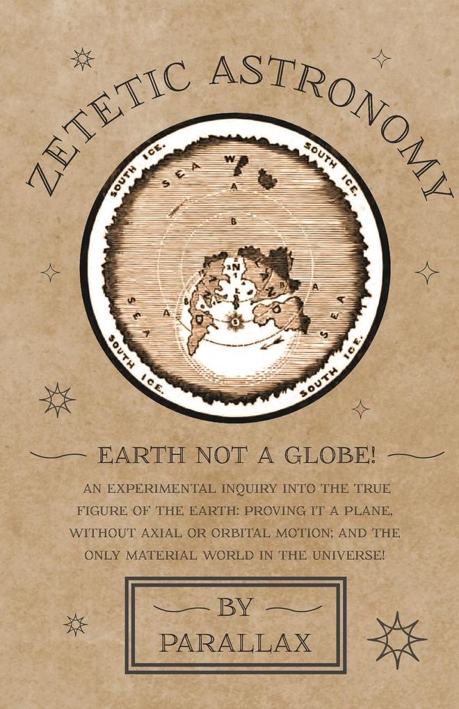 Zetetic Astronomy - Earth Not a Globe! An Experimental Inquiry into the True Figure of the Earth