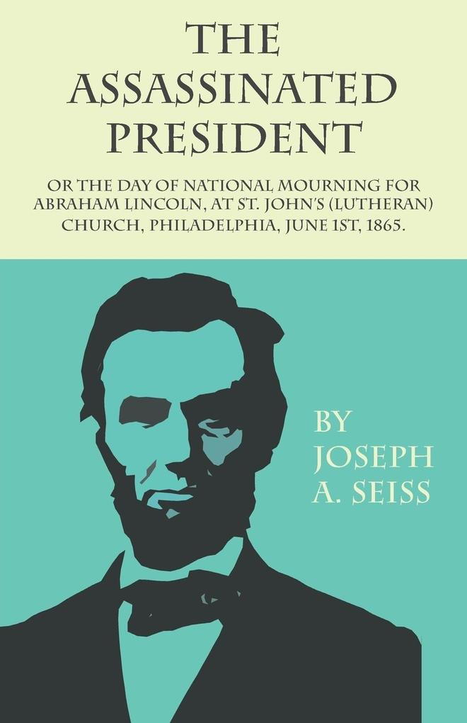 The Assassinated President - Or The Day of National Mourning for Abraham Lincoln At St. John‘s (Lutheran) Church Philadelphia June 1st 1865.