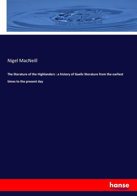The literature of the Highlanders : a history of Gaelic literature from the earliest times to the present day