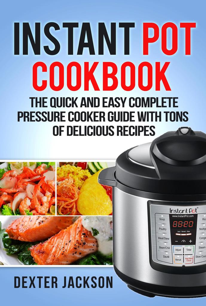 Instant Pot Cookbook for Beginners: The Quick and Easy Complete Pressure Cooker Guide with Tons of Delicious Recipes