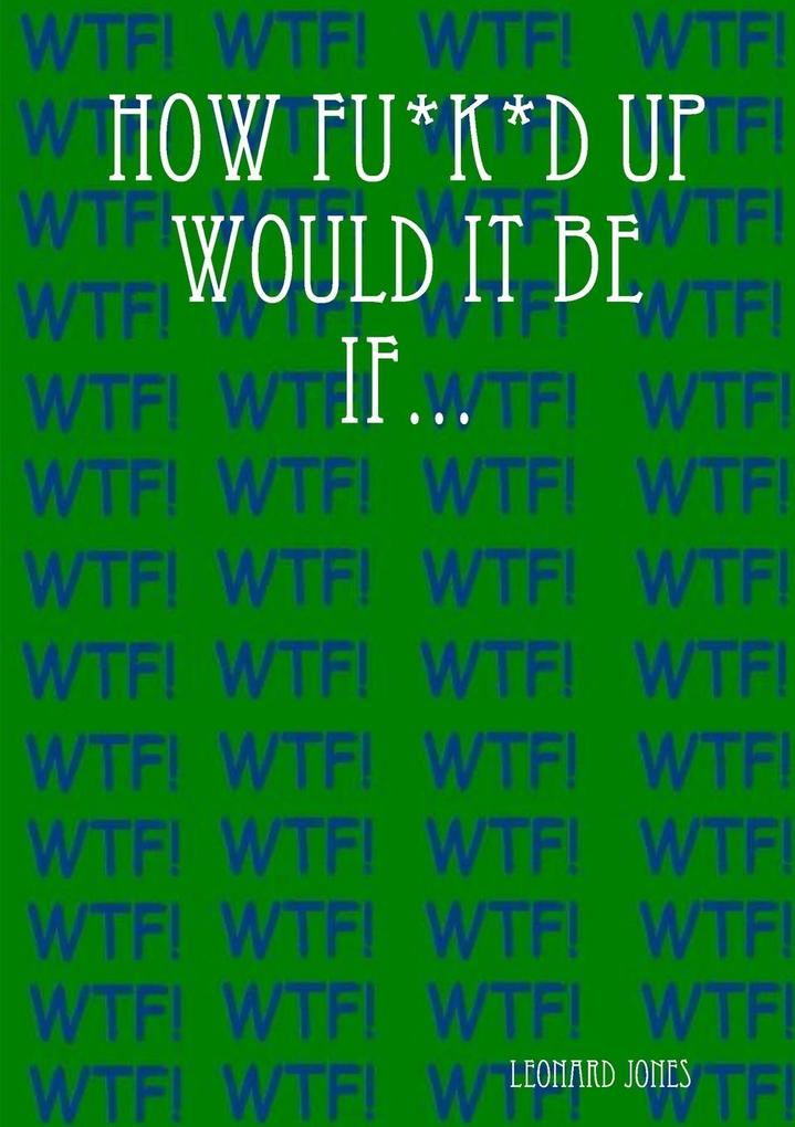 How Fu*k*d Up Would It Be If...