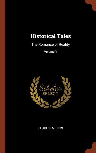 Historical Tales: The Romance of Reality; Volume V - Charles Morris
