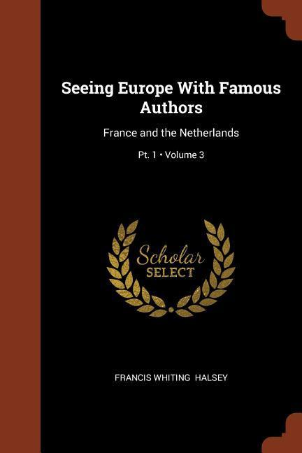 Seeing Europe With Famous Authors: France and the Netherlands; Volume 3; Pt. 1