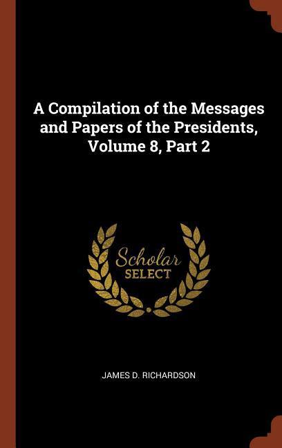 A Compilation of the Messages and Papers of the Presidents Volume 8 Part 2