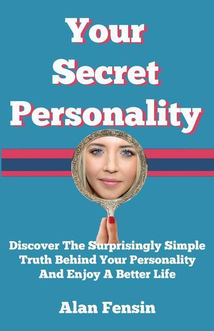 Your Secret Personality: Discover The Surprisingly Simple Truth Behind Your Personality And Enjoy A Better Life