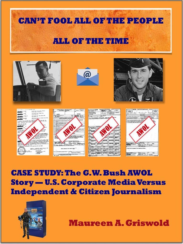 Can‘t Fool All of the People All of the Time: Case Study The G.W. Bush AWOL Story -- U.S. Corporate Versus Independent & Citizen Journalism