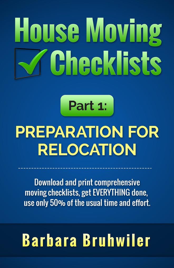 House Moving Checklists Part 1: Preparation for Relocation. (Download and Print Comprehensive Moving Checklists Get EVERYTHING Done Use Only 50% of the Usual Time and Effort.)