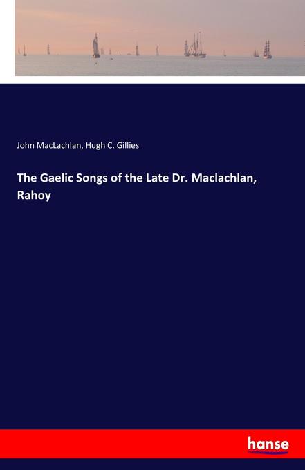 The Gaelic Songs of the Late Dr. Maclachlan Rahoy