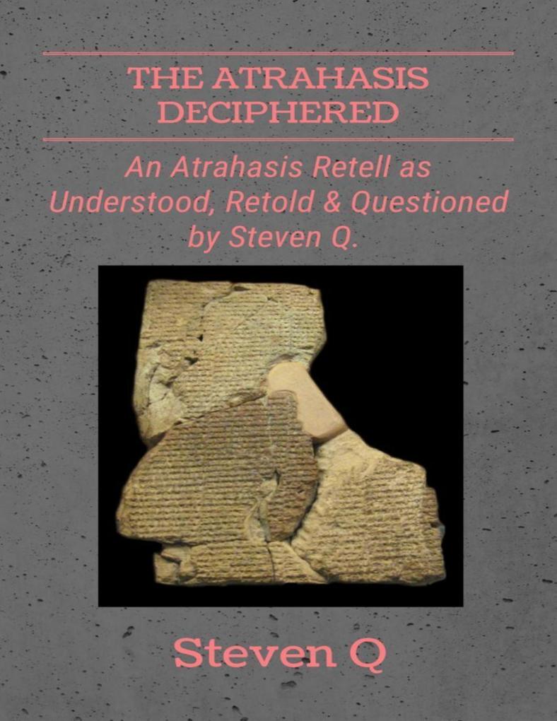 The Atrahasis Deciphered: An Atrahasis Retell As Understood Retold and Questioned By Steven Q