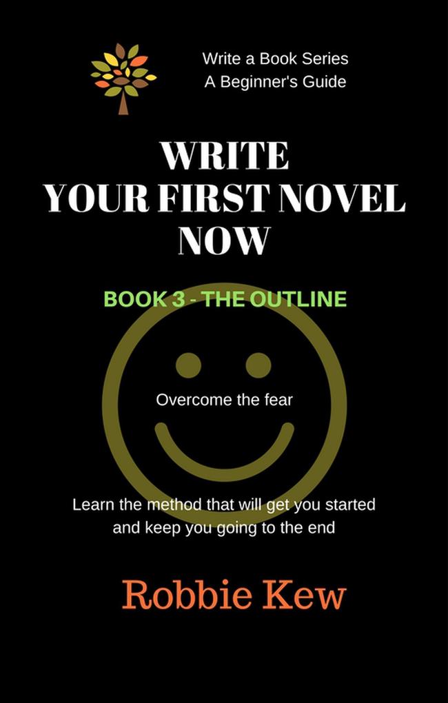 Write Your First Novel Now. Book 3 - The Outline (Write A Book Series. A Beginner‘s Guide #3)