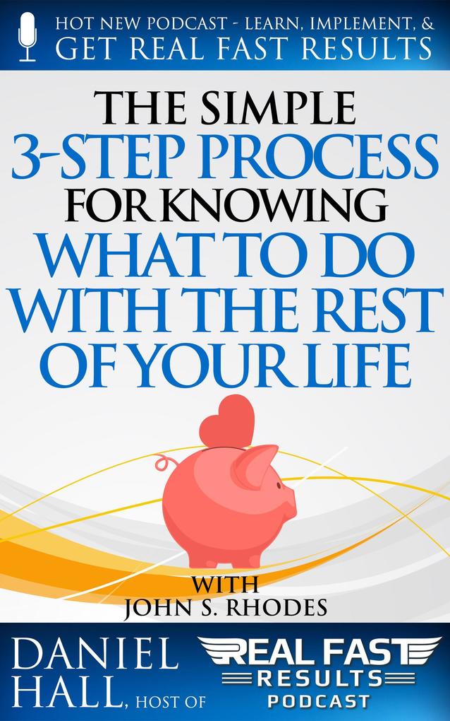 The Simple 3-Step Process For Knowing What To Do With The Rest of Your Life (Real Fast Results #58)