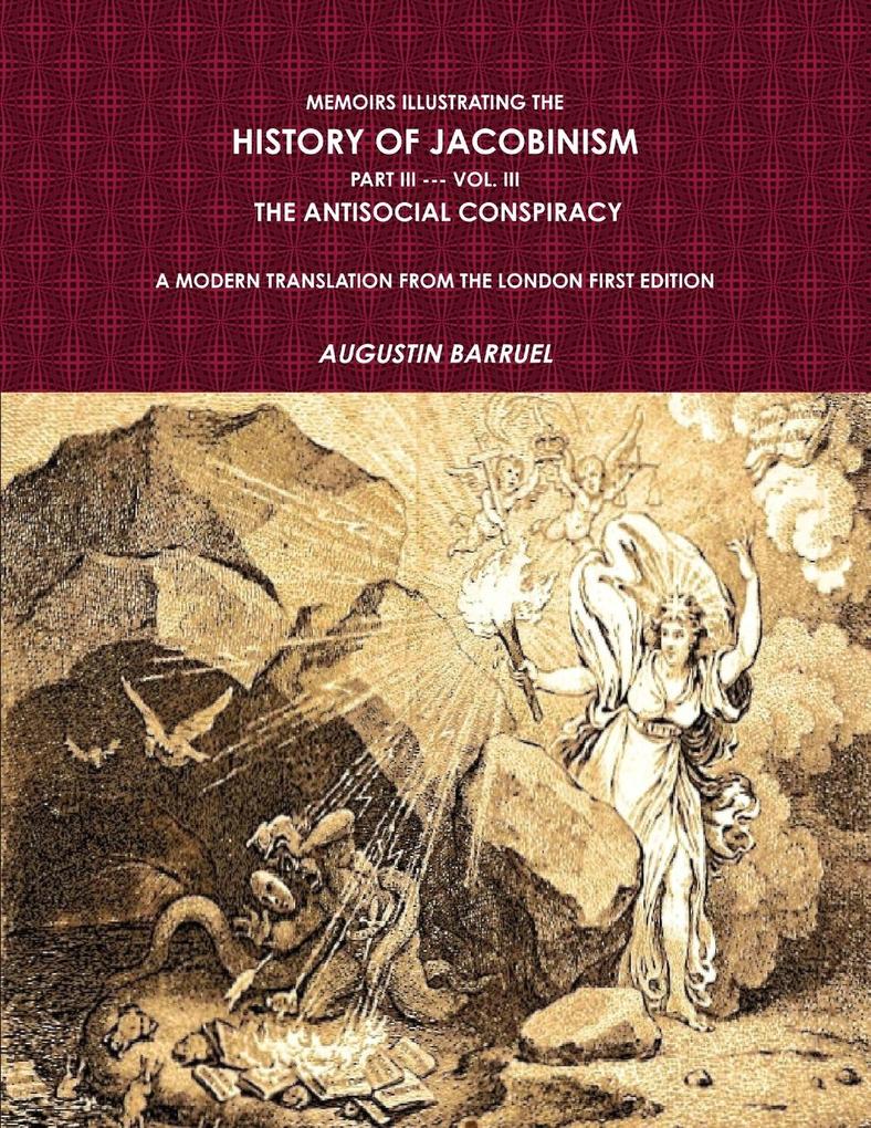 Memoirs Illustrating The History of Jacobinism. Part III --- Vol. III The Antisocial Conspiracy. A Modern Translation From The London First Edition.