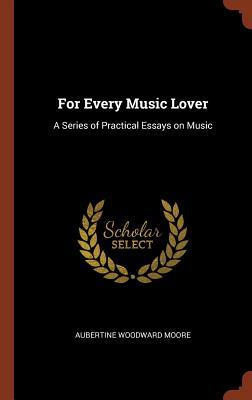 For Every Music Lover: A Series of Practical Essays on Music