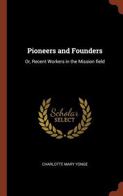 Pioneers and Founders: Or Recent Workers in the Mission field