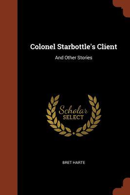 Colonel Starbottle‘s Client: And Other Stories